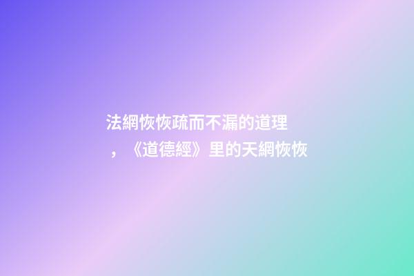 法網恢恢疏而不漏的道理，《道德經》里的天網恢恢